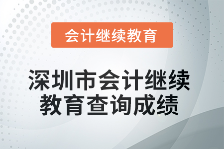2025年深圳市會(huì)計(jì)繼續(xù)教育如何查詢成績(jī)？