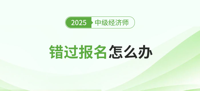 錯(cuò)過2025年中級(jí)經(jīng)濟(jì)師考試報(bào)名會(huì)怎么樣？