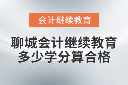2025年聊城會計人員繼續(xù)教育多少學分算合格？