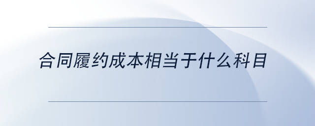 中級(jí)會(huì)計(jì)合同履約成本相當(dāng)于什么科目