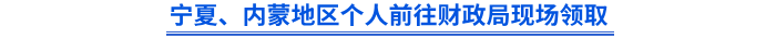 寧夏、內(nèi)蒙地區(qū)個(gè)人前往財(cái)政局現(xiàn)場(chǎng)領(lǐng)取
