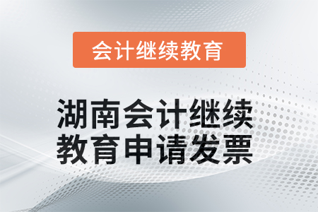 2025年湖南會計繼續(xù)教育如何申請發(fā)票？
