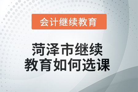 2025年菏澤市繼續(xù)教育如何選課？