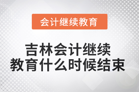2025年吉林會(huì)計(jì)繼續(xù)教育什么時(shí)候結(jié)束？