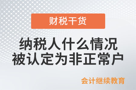 納稅人什么情況下會(huì)被認(rèn)定為非正常戶？