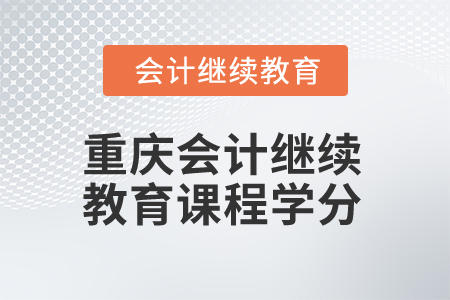 2025年重慶會(huì)計(jì)繼續(xù)教育課程學(xué)分是多少？