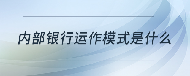 內(nèi)部銀行運作模式是什么