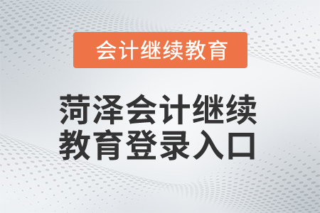 2025年菏澤會計繼續(xù)教育登錄入口在哪？