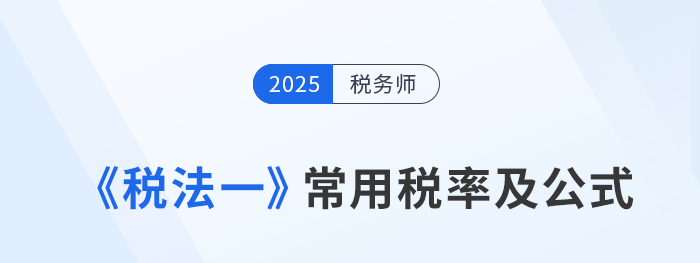2025年稅務(wù)師《稅法一》科目常用稅率及公式匯總，建議收藏！