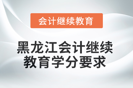 2025年黑龍江會(huì)計(jì)繼續(xù)教育學(xué)分要求