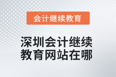 2025年深圳會(huì)計(jì)繼續(xù)教育網(wǎng)站在哪？