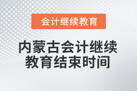 2025年內(nèi)蒙古會計繼續(xù)教育什么時候結(jié)束？