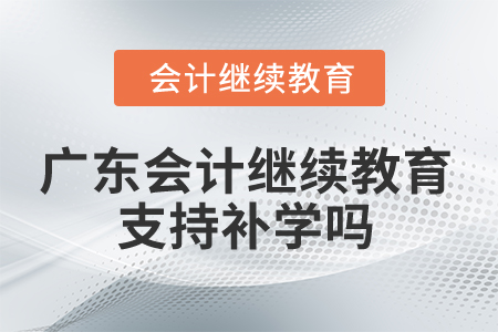 2025年廣東會(huì)計(jì)繼續(xù)教育支持補(bǔ)學(xué)嗎？