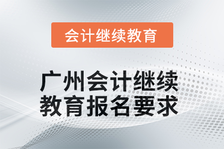 2025年廣州會計繼續(xù)教育報名要求