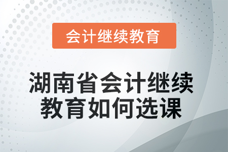 2025年湖南省會計繼續(xù)教育如何選課學(xué)習(xí)？
