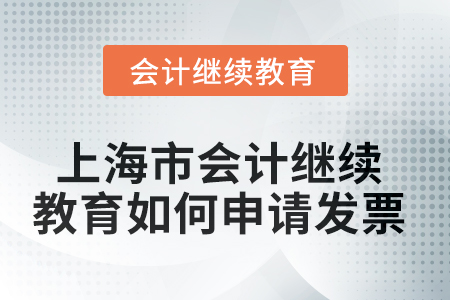 2025年上海市會(huì)計(jì)繼續(xù)教育如何申請(qǐng)發(fā)票？