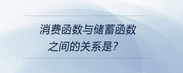 消費(fèi)函數(shù)與儲(chǔ)蓄函數(shù)之間的關(guān)系是？