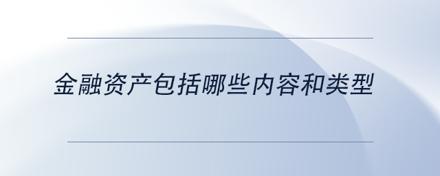 中級(jí)會(huì)計(jì)金融資產(chǎn)包括哪些內(nèi)容和類型