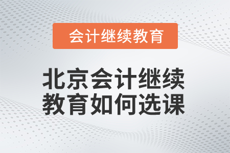 2025年北京會(huì)計(jì)繼續(xù)教育如何選課？