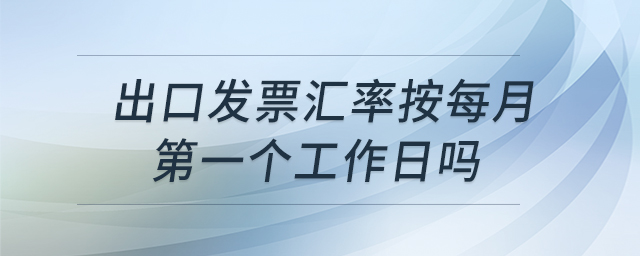 出口發(fā)票匯率按每月第一個(gè)工作日嗎