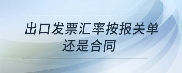 出口發(fā)票匯率按報(bào)關(guān)單還是合同
