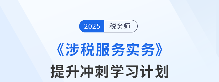 稅務(wù)師《涉稅服務(wù)實務(wù)》提升沖刺：分階學(xué)習(xí)計劃（附周目標拆解）