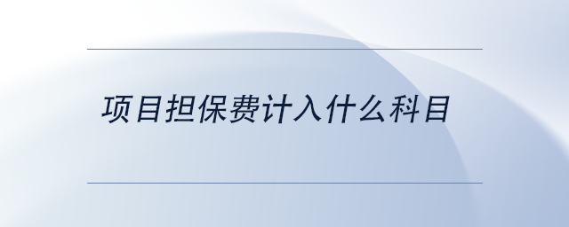 中級(jí)會(huì)計(jì)項(xiàng)目擔(dān)保費(fèi)計(jì)入什么科目