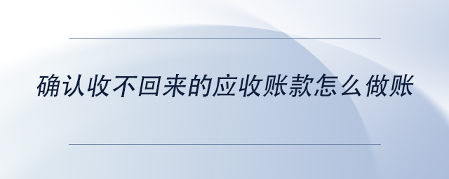 中級會計確認(rèn)收不回來的應(yīng)收賬款怎么做賬