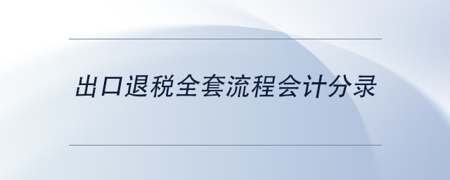 中級會計出口退稅全套流程會計分錄