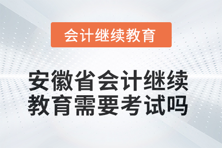 2025年安徽省會(huì)計(jì)繼續(xù)教育需要考試嗎？