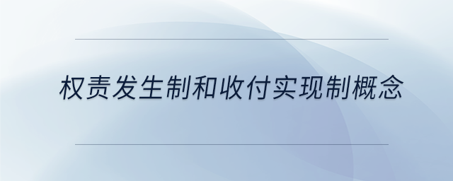 權(quán)責(zé)發(fā)生制和收付實現(xiàn)制概念