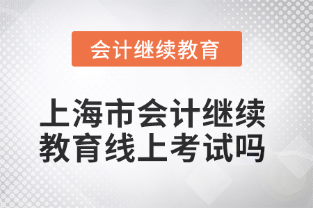 2025年上海市會(huì)計(jì)繼續(xù)教育可以線上考試嗎？