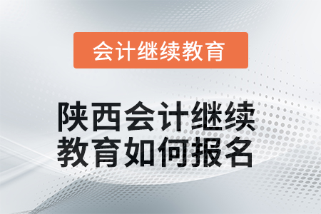 2025年陜西會計繼續(xù)教育如何報名？