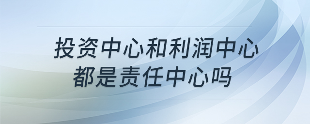 投資中心和利潤中心都是責(zé)任中心嗎
