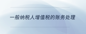 一般納稅人增值稅的賬務(wù)處理