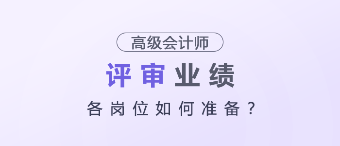 高級會計師評審業(yè)績各崗位如何準備？