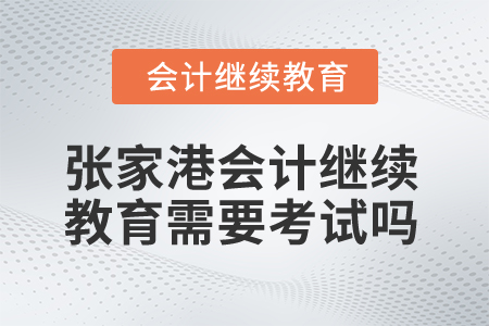 2025年張家港會(huì)計(jì)繼續(xù)教育需要考試嗎？