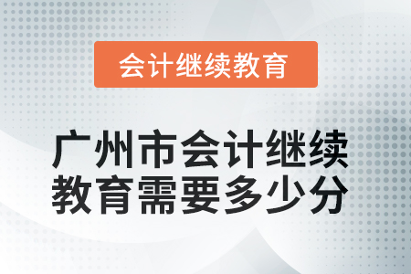 2025年廣州市會計繼續(xù)教育需要多少分？