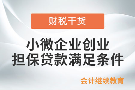 小微企業(yè)申請創(chuàng)業(yè)擔(dān)保貸款，需要滿足哪些條件？