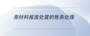 原材料報(bào)廢處置的賬務(wù)處理