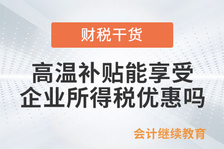 給員工發(fā)高溫補貼，能享受企業(yè)所得稅優(yōu)惠嗎？