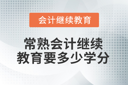 2025年常熟會計繼續(xù)教育要多少學(xué)分？