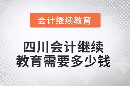 2025年四川會(huì)計(jì)繼續(xù)教育需要多少錢(qián)？