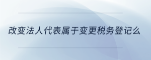 改變法人代表屬于變更稅務登記么