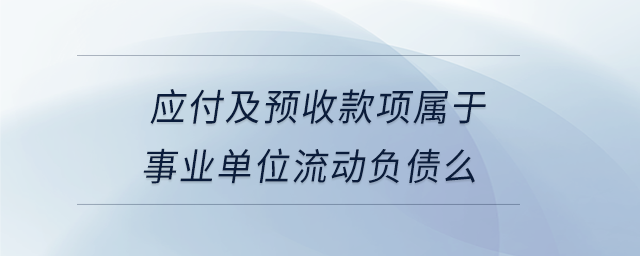 應(yīng)付及預(yù)收款項(xiàng)屬于事業(yè)單位流動(dòng)負(fù)債么
