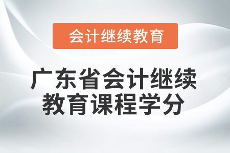2025年廣東省會(huì)計(jì)繼續(xù)教育課程學(xué)分