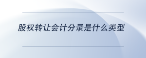 股權轉讓會計分錄是什么類型