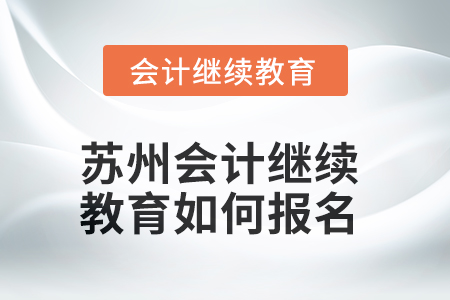 2025年蘇州會(huì)計(jì)繼續(xù)教育如何報(bào)名？