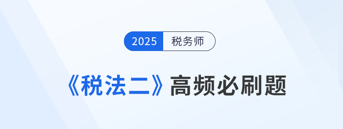 刷題不是數(shù)量戰(zhàn)！稅務(wù)師《稅法二》高頻必刷題，考生速看