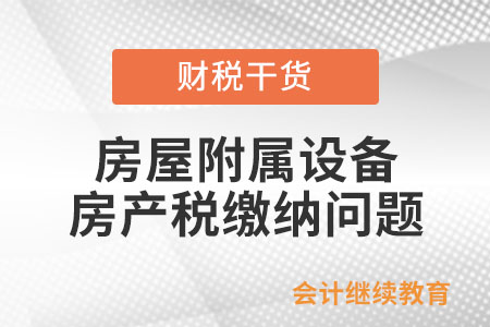 房屋附屬設(shè)備和配套設(shè)施計入房產(chǎn)原值計征房產(chǎn)稅嗎？